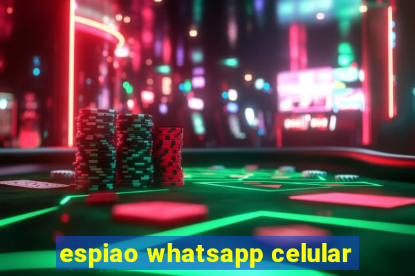 espiao whatsapp celular