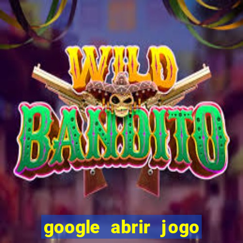 google abrir jogo de c****