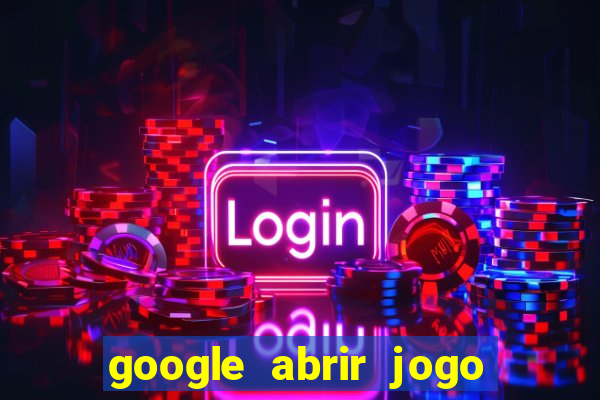 google abrir jogo de c****