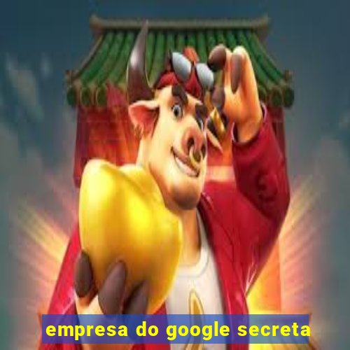 empresa do google secreta