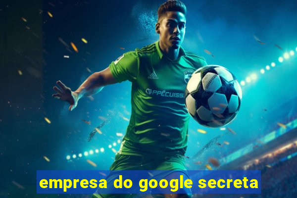 empresa do google secreta