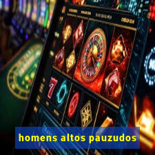 homens altos pauzudos