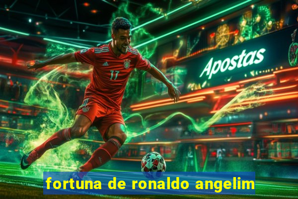 fortuna de ronaldo angelim