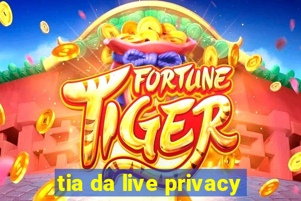 tia da live privacy