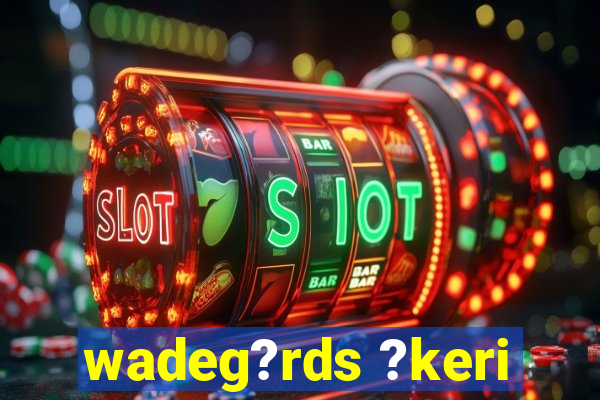 wadeg?rds ?keri