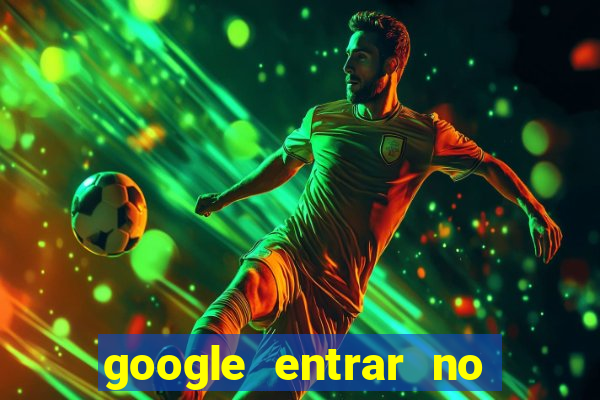 google entrar no jogo de c****