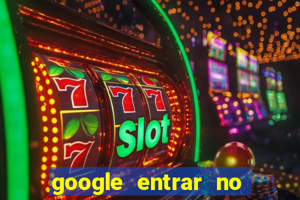 google entrar no jogo de c****