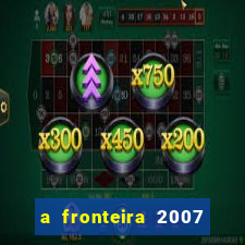 a fronteira 2007 filme completo dublado