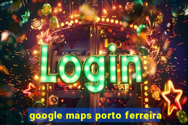 google maps porto ferreira