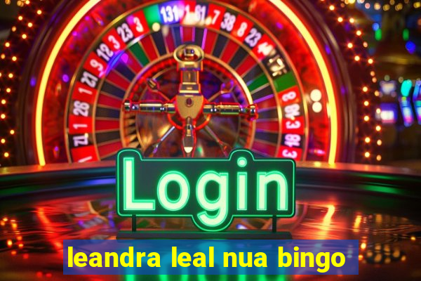 leandra leal nua bingo