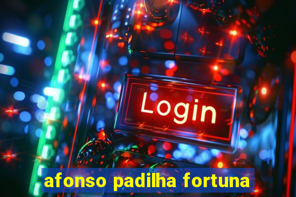 afonso padilha fortuna