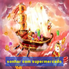 sonhar com supermercado