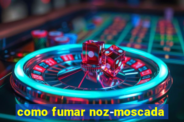 como fumar noz-moscada